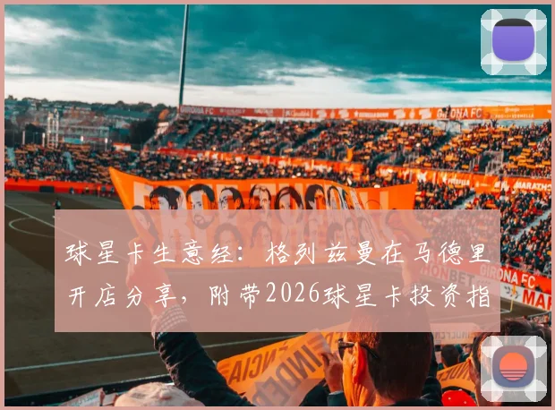 球星卡生意经:格列兹曼在马德里开店分享,附带2026球星卡投资指南