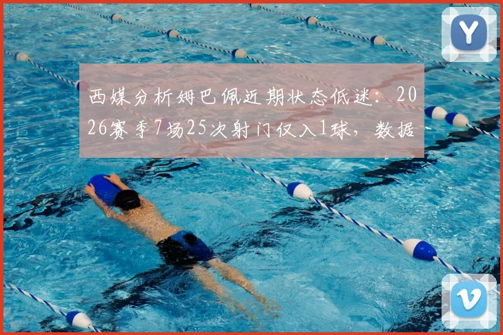 西媒分析姆巴佩近期状态低迷:2026赛季7场25次射门仅入1球,数据背后的原因是什么?