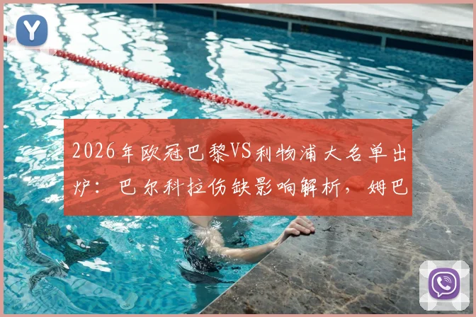 2026年欧冠巴黎VS利物浦大名单出炉：巴尔科拉伤缺影响解析，姆巴佩、登贝莱、K77领衔出战