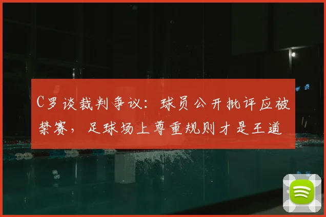 C罗谈裁判争议:球员公开批评应被禁赛,足球场上尊重规则才是王道