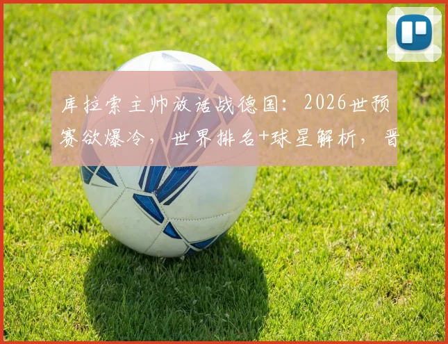 库拉索主帅放话战德国：2026世预赛欲爆冷，世界排名+球星解析，晋级路全览