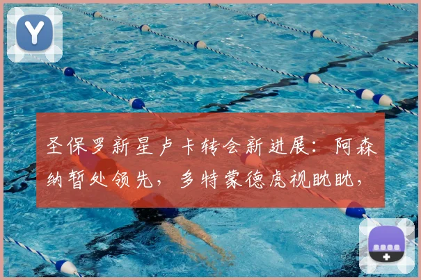 圣保罗新星卢卡转会新进展:阿森纳暂处领先,多特蒙德虎视眈眈,2026年冬窗争夺战升温