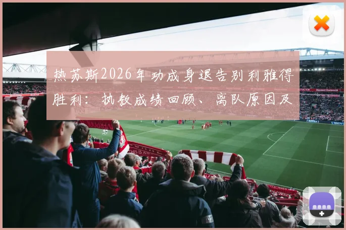 热苏斯2026年功成身退告别利雅得胜利：执教成绩回顾、离队原因及未来去向分析