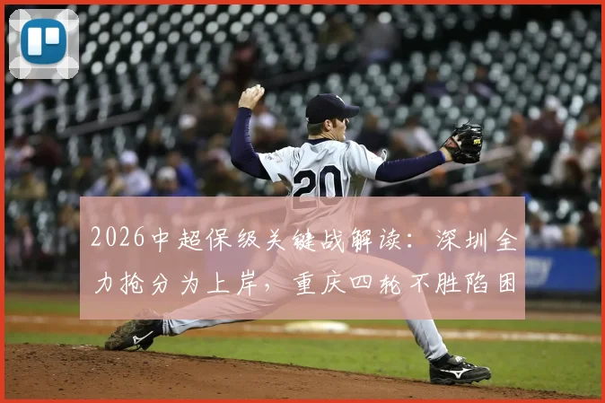 2026中超保级关键战解读:深圳全力抢分为上岸,重庆四轮不胜陷困境