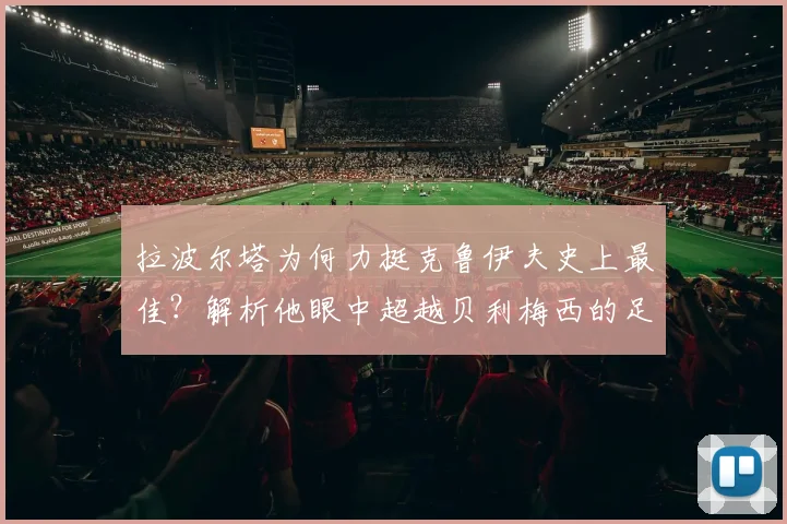 拉波尔塔为何力挺克鲁伊夫史上最佳？解析他眼中超越贝利梅西的足球哲学