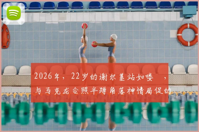 2026年，22岁的谢尔基站如喽啰，与马克龙合照半蹲角落神情局促的背后