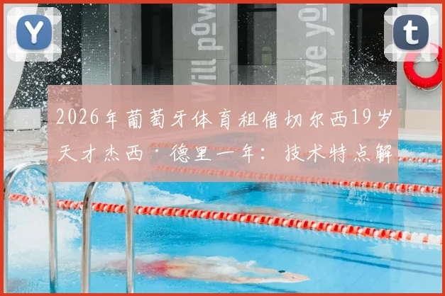 2026年葡萄牙体育租借切尔西19岁天才杰西·德里一年：技术特点解析、租借原因及未来前景深度探讨