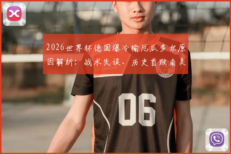 2026世界杯德国爆冷输厄瓜多尔原因解析：战术失误、历史首败南美球队纪录与未来出线形势展望