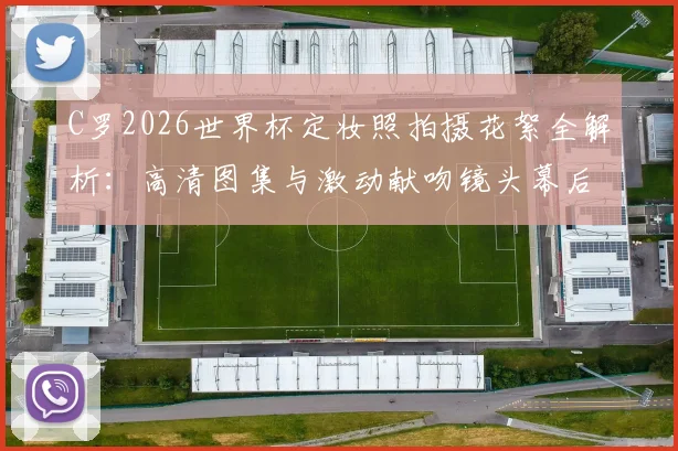 C罗2026世界杯定妆照拍摄花絮全解析：高清图集与激动献吻镜头幕后细节首曝光