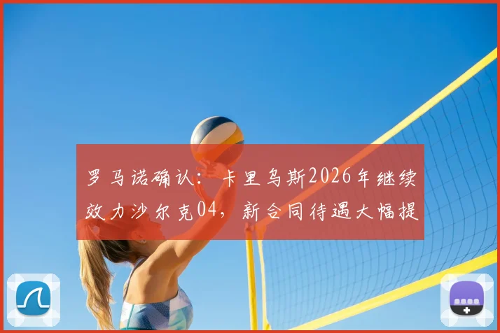 罗马诺确认：卡里乌斯2026年继续效力沙尔克04，新合同待遇大幅提升