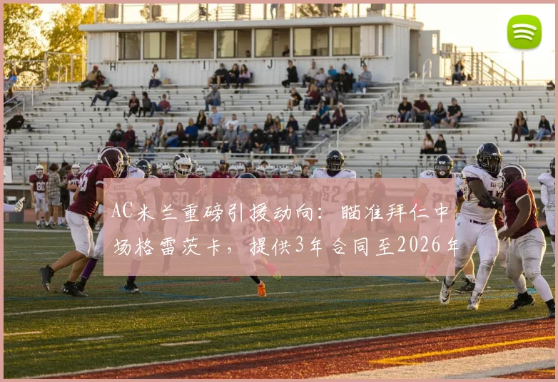 AC米兰重磅引援动向：瞄准拜仁中场格雷茨卡，提供3年合同至2026年，年薪500万欧元详情解析