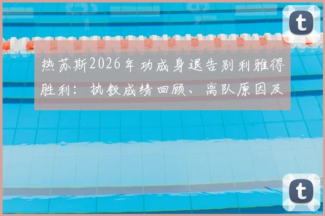 热苏斯2026年功成身退告别利雅得胜利：执教成绩回顾、离队原因及未来去向分析