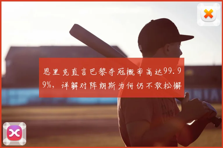 恩里克直言巴黎夺冠概率高达99.99%，详解对阵朗斯为何仍不敢松懈：2026赛季法甲终极悬念