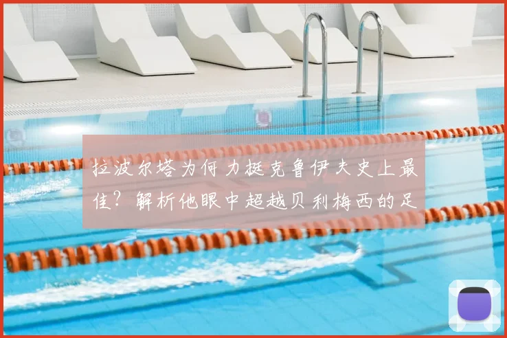 拉波尔塔为何力挺克鲁伊夫史上最佳？解析他眼中超越贝利梅西的足球哲学