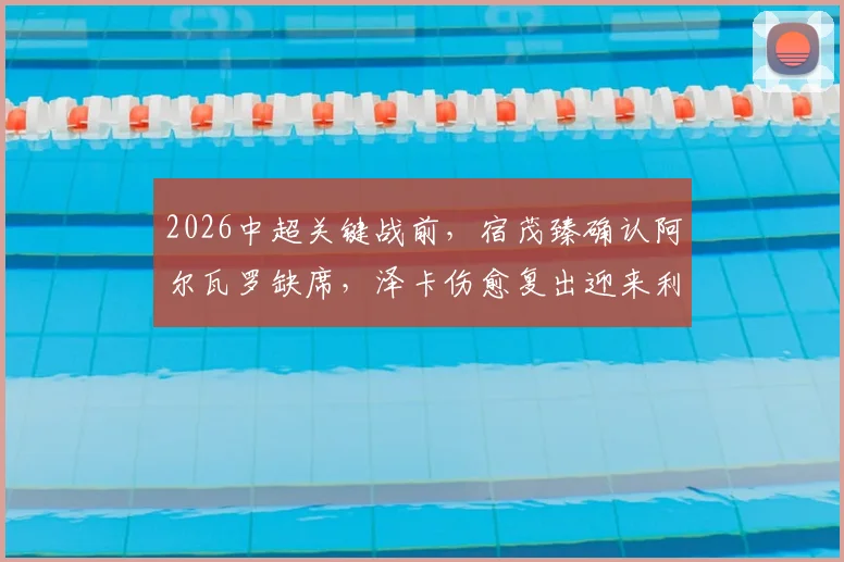 2026中超关键战前,宿茂臻确认阿尔瓦罗缺席,泽卡伤愈复出迎来利好