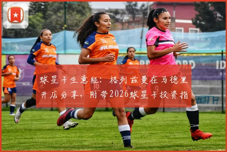 球星卡生意经：格列兹曼在马德里开店分享，附带2026球星卡投资指南