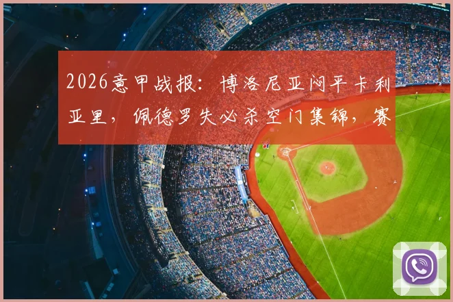 2026意甲战报：博洛尼亚闷平卡利亚里，佩德罗失必杀空门集锦，赛后分析保级形势