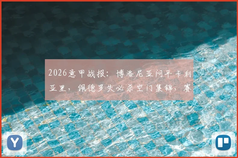 2026意甲战报：博洛尼亚闷平卡利亚里，佩德罗失必杀空门集锦，赛后分析保级形势