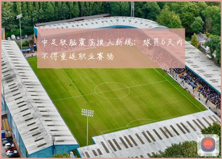中足联脑震荡换人新规：球员6天内不得重返职业赛场