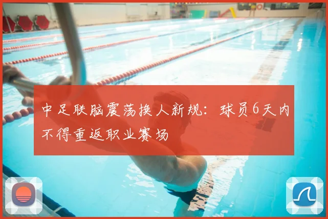中足联脑震荡换人新规：球员6天内不得重返职业赛场
