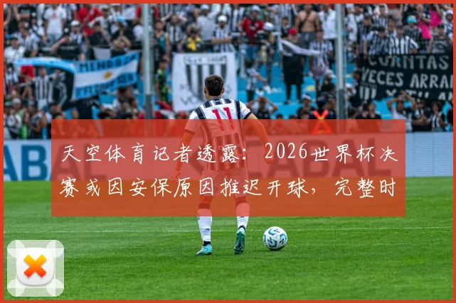 天空体育记者透露:2026世界杯决赛或因安保原因推迟开球,完整时间表与应对方案解析